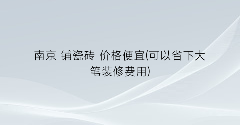 南京 铺瓷砖 价格便宜(可以省下大笔装修费用)